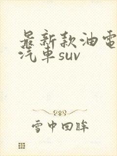 最新款油电混合汽车suv 最新款油电混合汽车suv