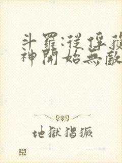 斗罗:从俘获女神开始无敌小说全文阅读 斗罗:从俘获女神开始无敌小说全文阅读
