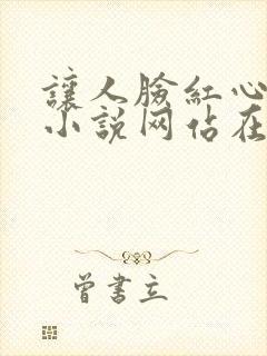 让人脸红心跳的小说网站在线阅读
