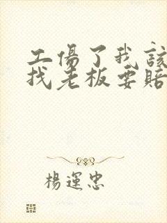 工伤了我该怎么找老板要赔偿