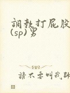 调教打屁股惩罚(sp)男