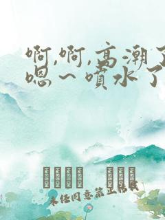 啊,啊,高潮了嗯～喷水了视频