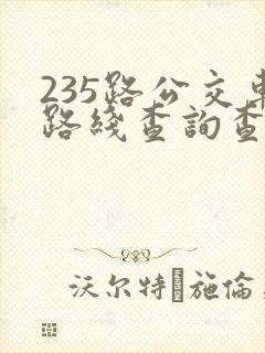 235路公交车路线查询查 235路公交车路线查询查