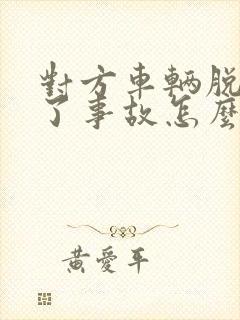 对方车辆脱审出了事故怎么处理