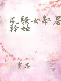 风骚女邻居让我干她