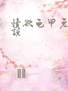 情欲龟甲免费小说 情欲龟甲免费小说