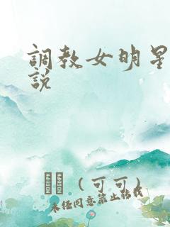调教女明星h小说