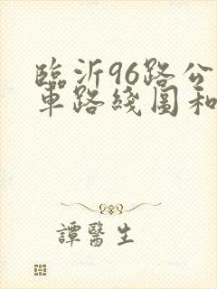 临沂96路公交车路线图和时间 临沂96路公交车路线图和时间