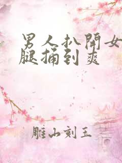 男人扒开女人双腿捅到爽 男人扒开女人双腿捅到爽