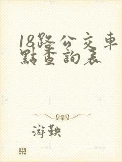 18路公交车站点查询表 18路公交车站点查询表