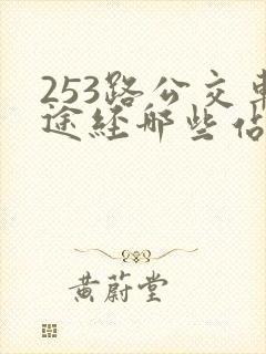 253路公交车途经哪些站点 253路公交车途经哪些站点
