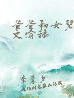 爸爸和女儿h辣文偷舔 爸爸和女儿h辣文偷舔
