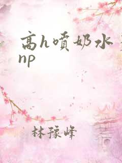 高h喷奶水多汁np