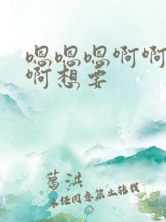 嗯嗯嗯啊啊啊啊啊想要