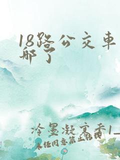 18路公交车到哪了 18路公交车到哪了