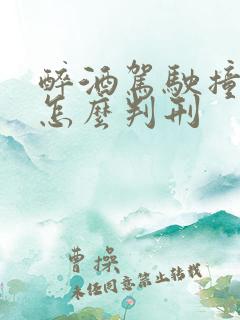 醉酒驾驶撞死人怎么判刑 醉酒驾驶撞死人怎么判刑