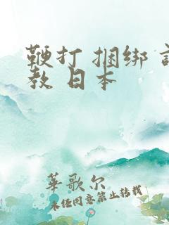 鞭打 捆绑 调教 日本
