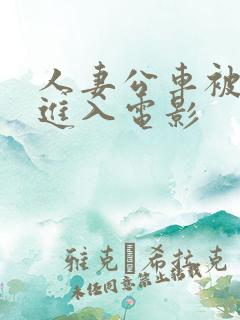 人妻公车被猛烈进入电影 人妻公车被猛烈进入电影