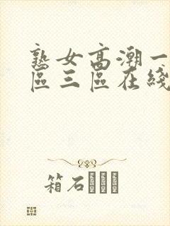 熟女高潮一区二区三区在线视频 熟女高潮一区二区三区在线视频