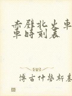 赤壁北火车站列车时刻表