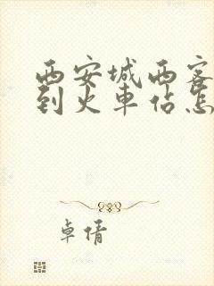 西安城西客运站到火车站怎么走