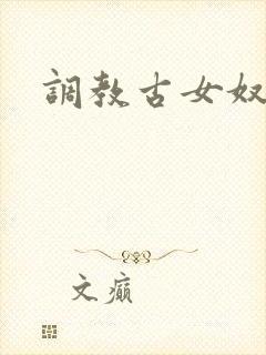 调教古女奴小说