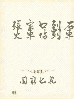 张家口到石家庄火车站列车时刻表