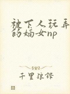 被下人玩弄调教的嫡女np