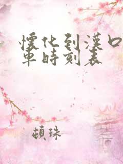 怀化到汉口的火车时刻表