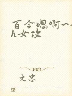 百合嗯啊~好猛h女攻