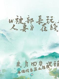 w被部长玩弄的人妻》在线观看