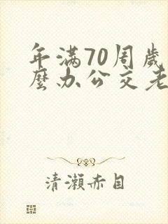 年满70周岁怎么办公交老年卡 年满70周岁怎么办公交老年卡