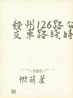 赣州126路公交车路线时间表
