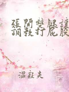 张开双腿让主人调教打屁股