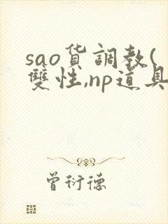 sao货调教(双性,np道具 sao货调教(双性,np道具