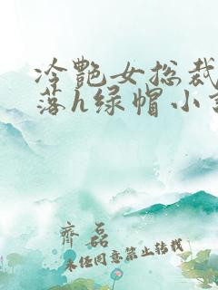冷艳女总裁的堕落h绿帽小说