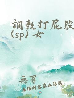调教打屁股惩罚(sp) 女