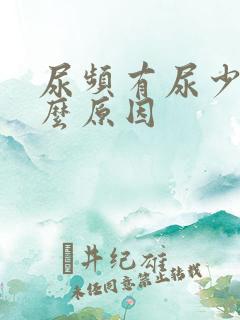 尿频有尿少是什么原因 尿频有尿少是什么原因
