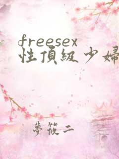 freesex性顶级少妇 freesex性顶级少妇