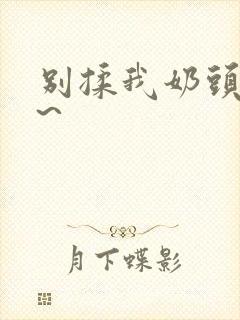 别揉我奶头嗯啊~