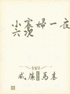 小寡妇一夜高潮六次 小寡妇一夜高潮六次