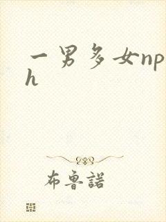 一男多女np高h 一男多女np高h