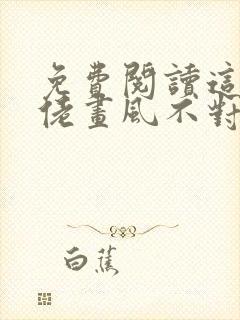 免费阅读这个大佬画风不对全文