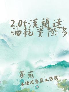 2.0t汉兰达油耗实际多少 2.0t汉兰达油耗实际多少