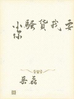 小骚货我要操死你