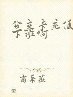 公交卡充值几点下班啊