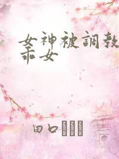 女神被调教成乖乖女