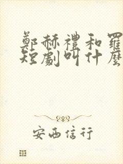 郑赫礼和罗倩的短剧叫什么