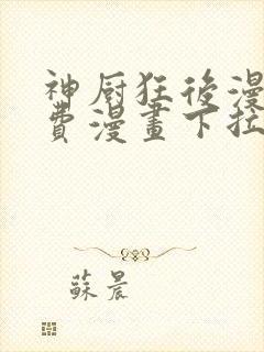 神厨狂后漫画免费漫画下拉式6漫画土豪漫画