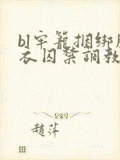 bl牢笼捆绑胶衣囚禁调教